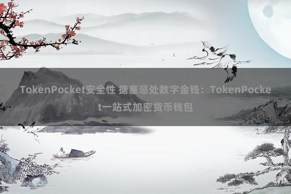 TokenPocket安全性 搪塞惩处数字金钱：TokenPocket一站式加密货币钱包