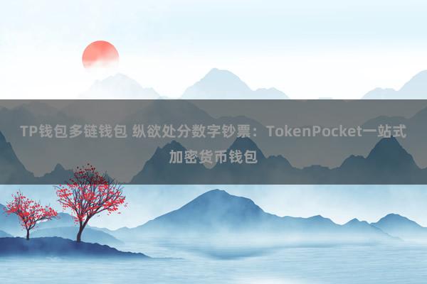 TP钱包多链钱包 纵欲处分数字钞票：TokenPocket一站式加密货币钱包