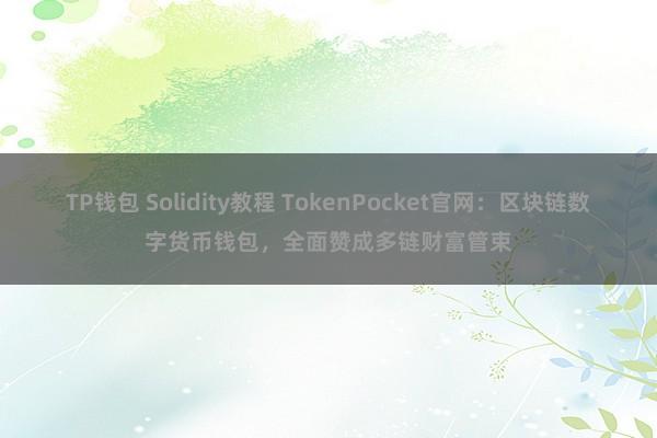 TP钱包 Solidity教程 TokenPocket官网：区块链数字货币钱包，全面赞成多链财富管束