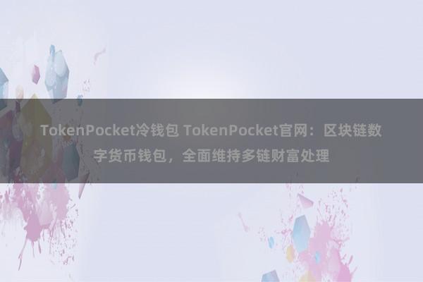 TokenPocket冷钱包 TokenPocket官网：区块链数字货币钱包，全面维持多链财富处理